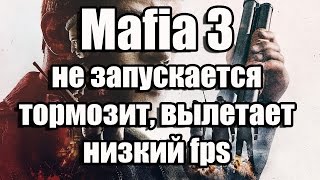 Mafia 3 не запускается, тормозит, вылетает, низкий fps