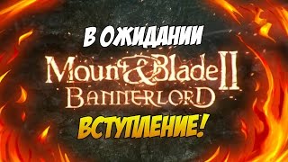 В Ожидании Mount & Blade 2: Bannerlord — Вступление